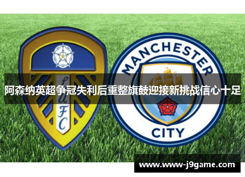 阿森纳英超争冠失利后重整旗鼓迎接新挑战信心十足 阿森纳英超争冠失利后重整旗鼓迎接新挑战信心十足